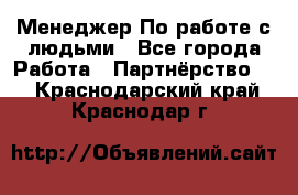 Менеджер По работе с людьми - Все города Работа » Партнёрство   . Краснодарский край,Краснодар г.